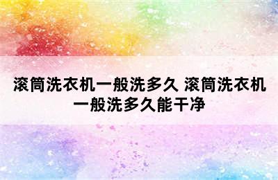 滚筒洗衣机一般洗多久 滚筒洗衣机一般洗多久能干净